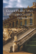 Kaiser Franz Und Metternich [by J. Hormayr]