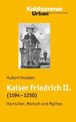 Kaiser Friedrich II. (1194-1250): Herrscher, Mensch, Mythos - Houben, Hubert