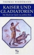 Kaiser Und Gladiatoren: Die Macht Der Spiele Im Antiken Rom - Wiedemann, Thomas