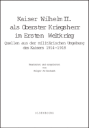 Kaiser Wilhelm II. ALS Oberster Kriegsherr Im Ersten Weltkrieg: Quellen Aus Der Milit?rischen Umgebung Des Kaisers 1914-1918