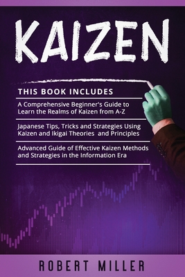 Kaizen: 3 in 1- Beginner's Guide+ Japanese Tips, Tricks and Strategies+ Advanced Guide of Effective Kaizen Methods and Strategies in the Information Era - Miller, Robert