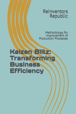 Kaizen Blitz: Transforming Business Efficiency: Methodology for Improvement of Production Processes - Republic, Reinventors