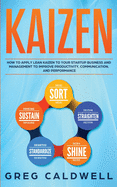 Kaizen: How to Apply Lean Kaizen to Your Startup Business and Management to Improve Productivity, Communication, and Performance