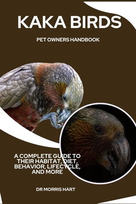 Kaka Birds Pet Owners Handbook: A Complete Guide to Their Habitat, Diet, Behavior, Lifecycle, and More - Hart, Morris, Dr.