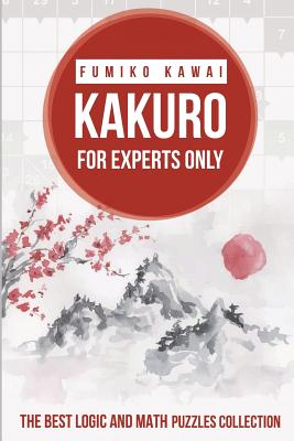 Kakuro For Experts Only: The Best Logic and Math Puzzles Collection - Kawai, Fumiko