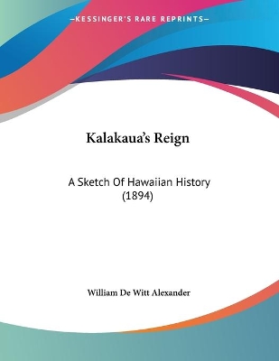 Kalakaua's Reign: A Sketch Of Hawaiian History (1894) - Alexander, William De Witt