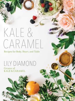 Kale & Caramel: Recipes for Body, Heart, and Table - Diamond, Lily