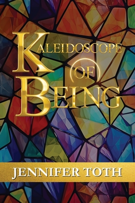 Kaleidoscope of Being - Toth, Jennifer