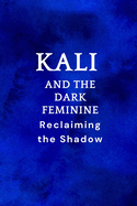 Kali and the Dark Feminine: Reclaiming the Shadow