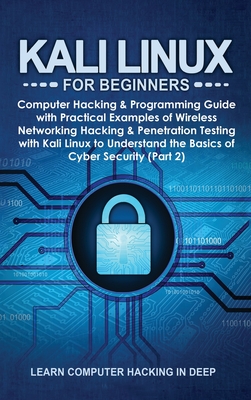 Kali Linux for Beginners: Computer Hacking & Programming Guide with Practical Examples of Wireless Networking Hacking & Penetration Testing with Kali Linux to Understand the Basics of Cyber Security (Part 2) - Learn Computer Hacking in Deep