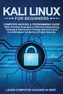 Kali Linux for Beginners: Computer Hacking & Programming Guide with Practical Examples of Wireless Networking Hacking & Penetration Testing with Kali Linux to Understand The Basics of Cyber Security