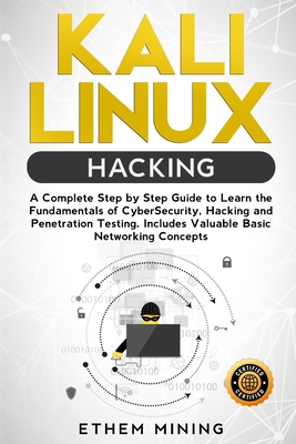 Kali Linux Hacking: A Complete Step by Step Guide to Learn the Fundamentals of Cyber Security, Hacking, and Penetration Testing. Includes Valuable Basic Networking Concepts. - Mining, Ethem