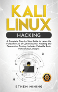 Kali Linux Hacking: A Complete Step by Step Guide to Learn the Fundamentals of Cyber Security, Hacking, and Penetration Testing. Includes Valuable Basic Networking Concepts