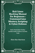Kali Linux Hacking Manual For Beginners: Command Line Mastery, Scripting & Cyber Defense: Basics Penetration Testing - Includes BASH, Python & Security Tools