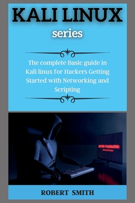 KALI LINUX ( series ): The complete Basic guide in Kali linux for Hackers Getting Started with Networking and Scripting - White, Robert