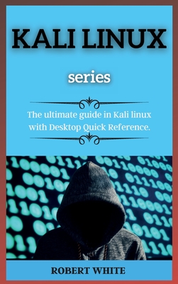 KALI LINUX ( series ): The ultimate guide in Kali linux with Desktop Quick Reference. - White, Robert