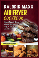 Kalorik Maxx Air Fryer Cookbook: Most Wanted Air Fryer Oven Recipes to Bake, Fry, Grill, Broil and Roast