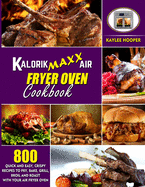 Kalorik Maxx Air Fryer Oven Cookbook: 800 Quick and Easy, Crispy Recipes to Fry, Bake, Grill, Broil and Roast with Your Air Fryer Oven