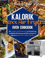 Kalorik Maxx Air Fryer Oven Cookbook: The Complete and Definitive Guide to Eat Quick, Easy, Healthy Mouth-Watering and Delicious Recipes for Beginners to Take Your Cooking to the Maxx