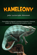 Kameleony Jako Zwierz ta Domowe: Przewodnik Po Piel gnacji I Posiadaniu Kameleon?w: Ostateczna Ksi  ka, Aby Tw?j Kameleon Byl Szcz  liwy I Zdrowy