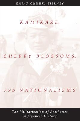 Kamikaze, Cherry Blossoms, and Nationalisms: The Militarization of Aesthetics in Japanese History - Ohnuki-Tierney, Emiko, Professor