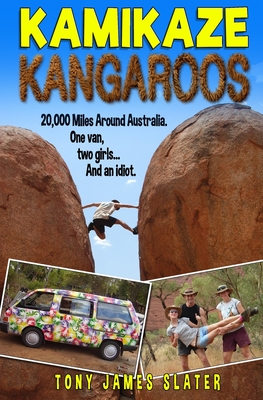 Kamikaze Kangaroos!: 20,000 Miles Around Australia. One Van, Two Girls... And An Idiot - Slater, Tony James