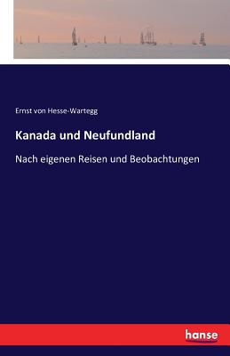 Kanada und Neufundland: Nach eigenen Reisen und Beobachtungen - Hesse-Wartegg, Ernst Von