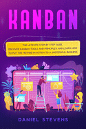 Kanban: The Ultimate Step by Step Guide. Discover Kanban Tools and Principles and Learn how to Put the Method in Action to a Successful Business