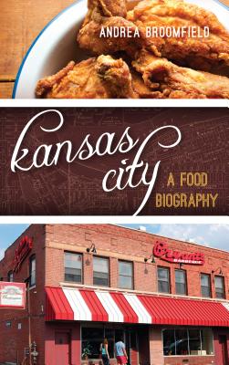 Kansas City: A Food Biography - Broomfield, Andrea L