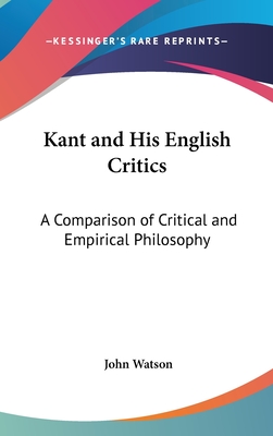 Kant and His English Critics: A Comparison of Critical and Empirical Philosophy - Watson, John