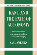Kant and the Fate of Autonomy: Problems in the Appropriation of the Critical Philosophy