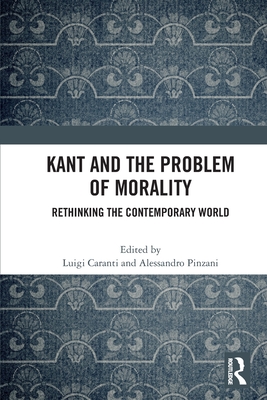 Kant and the Problem of Morality: Rethinking the Contemporary World - Caranti, Luigi (Editor), and Pinzani, Alessandro (Editor)