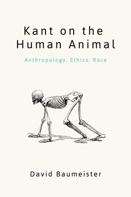 Kant on the Human Animal: Anthropology, Ethics, Race - Baumeister, David