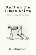 Kant on the Human Animal: Anthropology, Ethics, Race