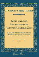 Kant Und Die Philosophische Aufgabe Unserer Zeit: Eine Jubeldenkschrift Auf Die Kritik Der Reinen Vernunft (Classic Reprint)