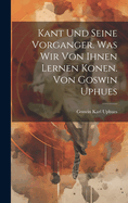 Kant Und Seine Vorganger. Was Wir Von Ihnen Lernen Konen. Von Goswin Uphues