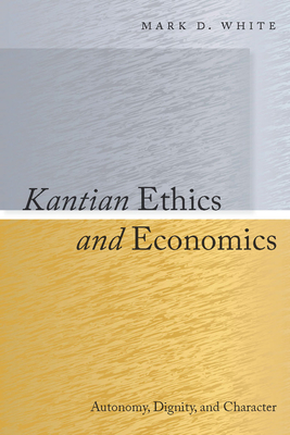 Kantian Ethics and Economics: Autonomy, Dignity, and Character - White, Mark