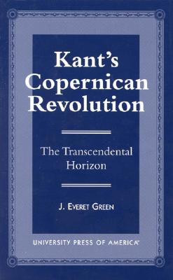 Kant's Copernican Revolution: The Transcendental Horizon - Green, Everet J