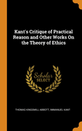 Kant's Critique of Practical Reason and Other Works on the Theory of Ethics