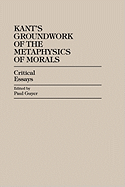 Kant's Groundwork of the Metaphysics of Morals: Critical Essays