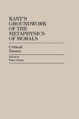 Kant's Groundwork of the Metaphysics of Morals: Critical Essays - Guyer, Paul (Contributions by), and Allison, Henry (Contributions by)