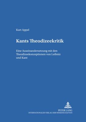 Kants Theodizeekritik: Eine Auseinandersetzung Mit Den Theodizeekonzeptionen Von Leibniz Und Kant - Reikerstorfer, Johann (Editor), and Appel, Kurt