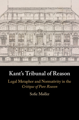 Kant's Tribunal of Reason: Legal Metaphor and Normativity in the Critique of Pure Reason - Mller, Sofie