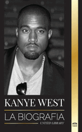 Kanye West: La biografa de un multimillonario superestrella del hip-hop y su bsqueda de Jess