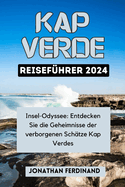 Kap Verde Reisef?hrer 2024: Insel-Odyssee: Entdecken Sie die Geheimnisse der verborgenen Sch?tze Kap Verdes