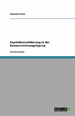 Kapitalkonsolidierung in Der Konzernrechnungslegung - Klein, Sebastian