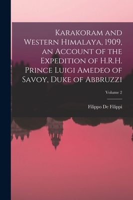 Karakoram and Western Himalaya, 1909, an Account of the Expedition of H.R.H. Prince Luigi Amedeo of Savoy, Duke of Abbruzzi; Volume 2 - De Filippi, Filippo 1869-1938 (Creator)