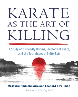 Karate as the Art of Killing: A Study of Its Deadly Origins, Ideology of Peace, and the Techniques of Shito-Ry U - Shimabukuro, Masayuki, and Pellman, Leonard