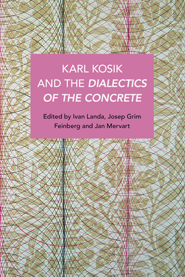 Karel Kosk and the Dialectics of the Concrete - Grim Feinberg, Joseph (Editor), and Landa, Ivan (Editor), and Mervart, Jan (Editor)