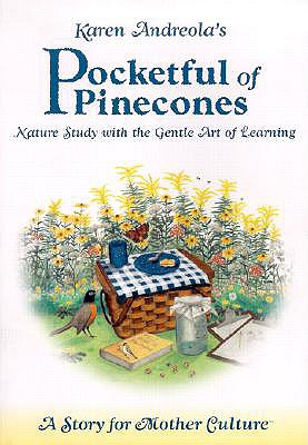Karen Andreola's Pocketful of Pinecones: Nature Study with the Gentle Art of Learning: A Story for Motherculture - Andreola, Karen